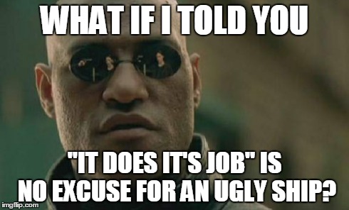 Matrix Morpheus Meme | WHAT IF I TOLD YOU "IT DOES IT'S JOB" IS NO EXCUSE FOR AN UGLY SHIP? | image tagged in memes,matrix morpheus | made w/ Imgflip meme maker