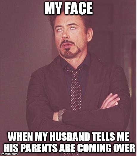 Face You Make Robert Downey Jr Meme | MY FACE WHEN MY HUSBAND TELLS ME HIS PARENTS ARE COMING OVER | image tagged in memes,face you make robert downey jr | made w/ Imgflip meme maker