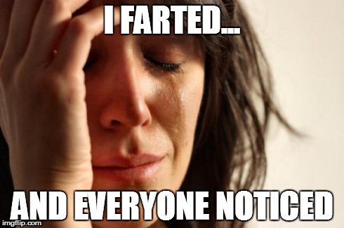 First World Problems Meme | I FARTED... AND EVERYONE NOTICED | image tagged in memes,first world problems | made w/ Imgflip meme maker