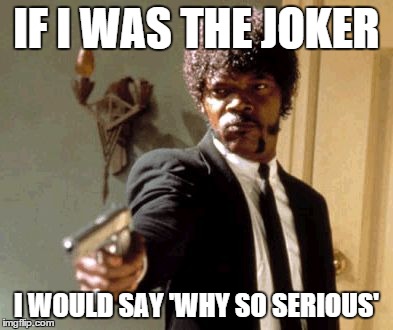 Say That Again I Dare You | IF I WAS THE JOKER I WOULD SAY 'WHY SO SERIOUS' | image tagged in memes,say that again i dare you | made w/ Imgflip meme maker
