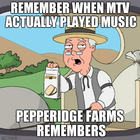 Pepperidge Farm Remembers | REMEMBER WHEN MTV ACTUALLY PLAYED MUSIC PEPPERIDGE FARMS REMEMBERS | image tagged in memes,pepperidge farm remembers | made w/ Imgflip meme maker