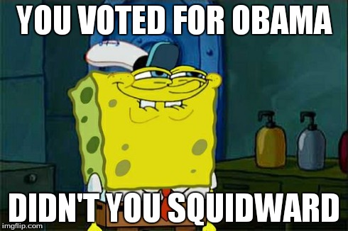 Don't You Squidward | YOU VOTED FOR OBAMA DIDN'T YOU SQUIDWARD | image tagged in memes,dont you squidward | made w/ Imgflip meme maker