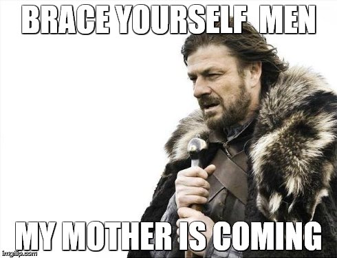 Brace Yourselves X is Coming | BRACE YOURSELF  MEN MY MOTHER IS COMING | image tagged in memes,brace yourselves x is coming | made w/ Imgflip meme maker