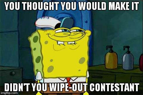 Don't You Squidward Meme | YOU THOUGHT YOU WOULD MAKE IT DIDN'T YOU WIPE-OUT CONTESTANT | image tagged in memes,dont you squidward | made w/ Imgflip meme maker