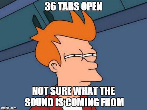 Futurama Fry | 36 TABS OPEN NOT SURE WHAT THE SOUND IS COMING FROM | image tagged in memes,futurama fry | made w/ Imgflip meme maker