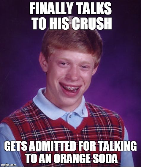 Bad Luck Brian Meme | FINALLY TALKS TO HIS CRUSH GETS ADMITTED FOR TALKING TO AN ORANGE SODA | image tagged in memes,bad luck brian | made w/ Imgflip meme maker