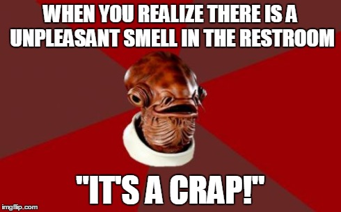 Admiral Ackbar Relationship Expert | WHEN YOU REALIZE THERE IS A UNPLEASANT SMELL IN THE RESTROOM "IT'S A CRAP!" | image tagged in memes,admiral ackbar relationship expert | made w/ Imgflip meme maker