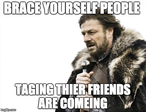 Brace Yourselves X is Coming | BRACE YOURSELF PEOPLE TAGING THIER FRIENDS ARE COMEING | image tagged in memes,brace yourselves x is coming | made w/ Imgflip meme maker