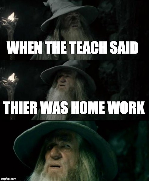 Confused Gandalf | WHEN THE TEACH SAID THIER WAS HOME WORK | image tagged in memes,confused gandalf | made w/ Imgflip meme maker