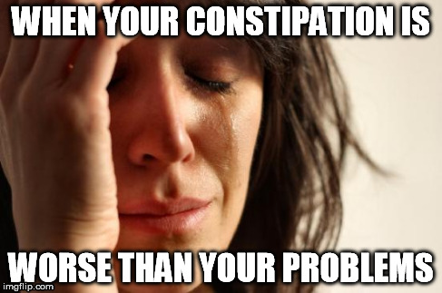 First World Problems Meme | WHEN YOUR CONSTIPATION IS WORSE THAN YOUR PROBLEMS | image tagged in memes,first world problems | made w/ Imgflip meme maker