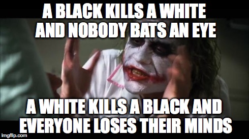 My opinion on Ferguson | A BLACK KILLS A WHITE AND NOBODY BATS AN EYE A WHITE KILLS A BLACK AND EVERYONE LOSES THEIR MINDS | image tagged in memes,and everybody loses their minds,race,racism,black,ferguson | made w/ Imgflip meme maker