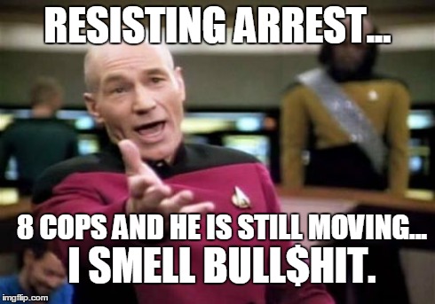 Picard Wtf Meme | RESISTING ARREST... 8 COPS AND HE IS STILL MOVING... I SMELL BULL$HIT. | image tagged in memes,picard wtf | made w/ Imgflip meme maker