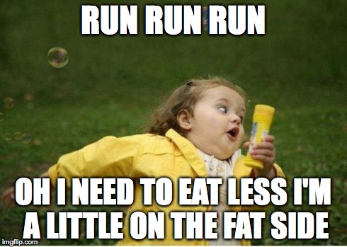 Chubby Bubbles Girl Meme | RUN RUN RUN OH I NEED TO EAT LESS I'M A LITTLE ON THE FAT SIDE | image tagged in memes,chubby bubbles girl | made w/ Imgflip meme maker