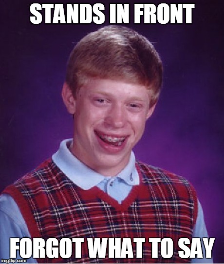 The Awkward Moment When You Are In Front Of A Huge Crowd | STANDS IN FRONT FORGOT WHAT TO SAY | image tagged in memes,bad luck brian | made w/ Imgflip meme maker