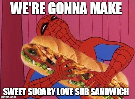 Spiderman sandwich | WE'RE GONNA MAKE SWEET SUGARY LOVE SUB SANDWICH | image tagged in spiderman sandwich | made w/ Imgflip meme maker