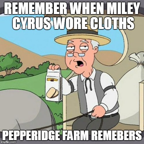 Pepperidge Farm Remembers | REMEMBER WHEN MILEY CYRUS WORE CLOTHS PEPPERIDGE FARM REMEBERS | image tagged in memes,pepperidge farm remembers | made w/ Imgflip meme maker
