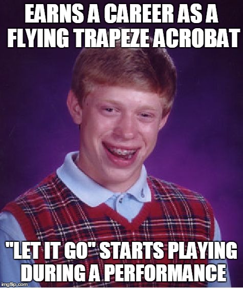 All of his co-performers are major Frozen fans! | EARNS A CAREER AS A FLYING TRAPEZE ACROBAT "LET IT GO" STARTS PLAYING DURING A PERFORMANCE | image tagged in memes,bad luck brian | made w/ Imgflip meme maker