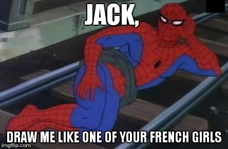 Sexy Railroad Spiderman | JACK, DRAW ME LIKE ONE OF YOUR FRENCH GIRLS | image tagged in memes,sexy railroad spiderman,spiderman | made w/ Imgflip meme maker