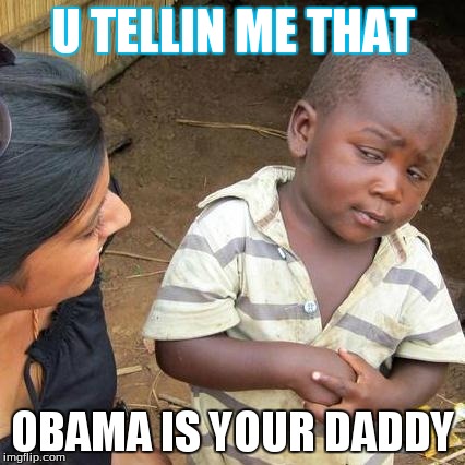 Third World Skeptical Kid Meme | U TELLIN ME THAT OBAMA IS YOUR DADDY | image tagged in memes,third world skeptical kid | made w/ Imgflip meme maker