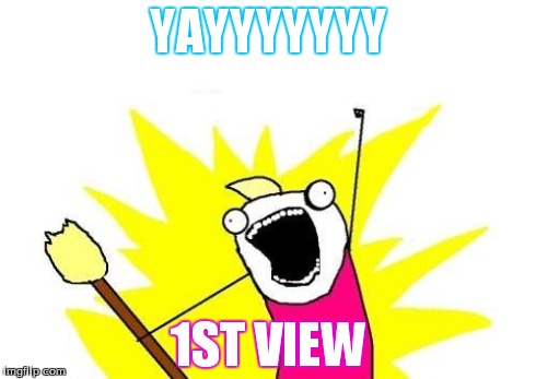 X All The Y | YAYYYYYYY 1ST VIEW | image tagged in memes,x all the y | made w/ Imgflip meme maker