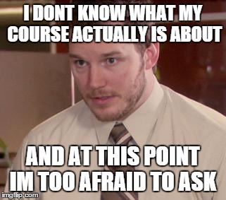 Afraid To Ask Andy Meme | I DONT KNOW WHAT MY COURSE ACTUALLY IS ABOUT AND AT THIS POINT IM TOO AFRAID TO ASK | image tagged in memes,afraid to ask andy | made w/ Imgflip meme maker