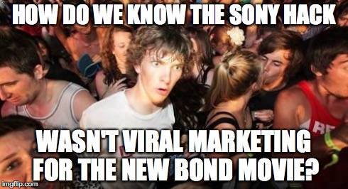 Sudden Clarity Clarence | HOW DO WE KNOW THE SONY HACK WASN'T VIRAL MARKETING FOR THE NEW BOND MOVIE? | image tagged in memes,sudden clarity clarence | made w/ Imgflip meme maker