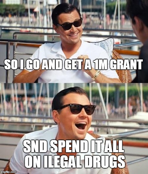 for a science project | SO I GO AND GET A 1M GRANT SND SPEND IT ALL ON ILEGAL DRUGS | image tagged in memes,leonardo dicaprio wolf of wall street | made w/ Imgflip meme maker
