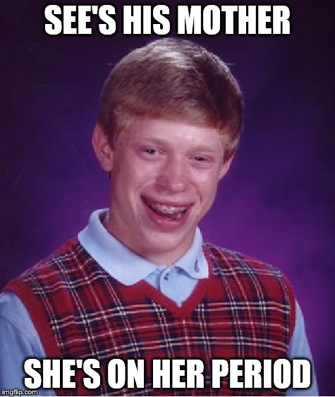 Bad Luck Brian Meme | SEE'S HIS MOTHER SHE'S ON HER PERIOD | image tagged in memes,bad luck brian | made w/ Imgflip meme maker