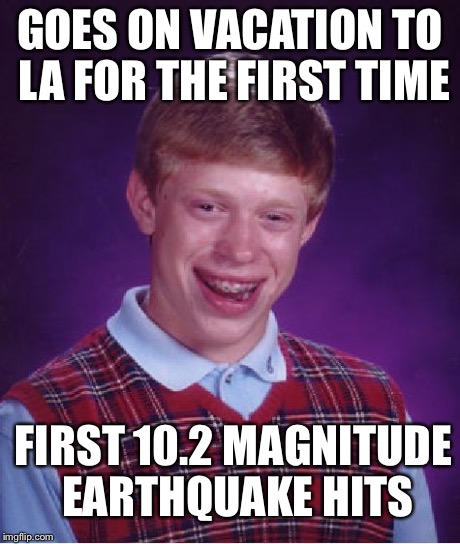 Bad Luck Brian Meme | GOES ON VACATION TO LA FOR THE FIRST TIME FIRST 10.2 MAGNITUDE EARTHQUAKE HITS | image tagged in memes,bad luck brian | made w/ Imgflip meme maker