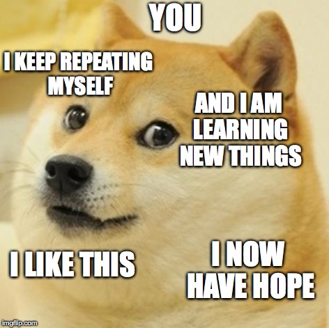 Doge Meme | I KEEP REPEATING MYSELF AND I AM LEARNING NEW THINGS YOU I LIKE THIS I NOW HAVE HOPE | image tagged in memes,doge | made w/ Imgflip meme maker