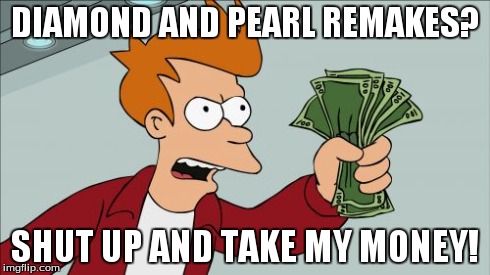 sinnoh agian | DIAMOND AND PEARL REMAKES? SHUT UP AND TAKE MY MONEY! | image tagged in memes,shut up and take my money fry,pokemon | made w/ Imgflip meme maker