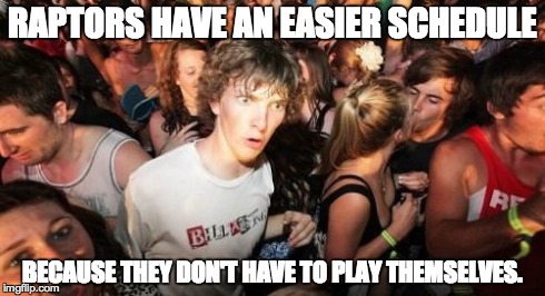 Sudden Clarity Clarence Meme | RAPTORS HAVE AN EASIER SCHEDULE BECAUSE THEY DON'T HAVE TO PLAY THEMSELVES. | image tagged in memes,sudden clarity clarence | made w/ Imgflip meme maker