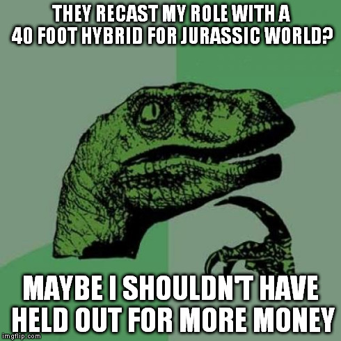 Philosoraptor | THEY RECAST MY ROLE WITH A 40 FOOT HYBRID FOR JURASSIC WORLD? MAYBE I SHOULDN'T HAVE HELD OUT FOR MORE MONEY | image tagged in memes,philosoraptor | made w/ Imgflip meme maker