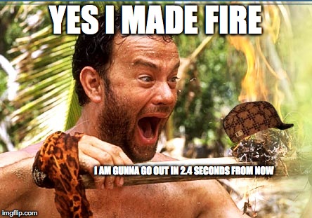 Castaway Fire Meme | YES I MADE FIRE I AM GUNNA GO OUT IN 2.4 SECONDS FROM NOW | image tagged in memes,castaway fire,scumbag | made w/ Imgflip meme maker