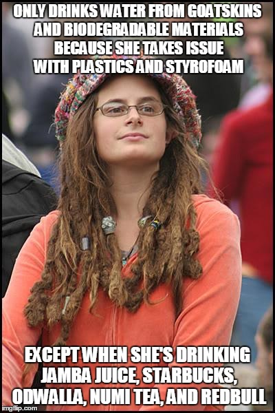 College Liberal | ONLY DRINKS WATER FROM GOATSKINS AND BIODEGRADABLE MATERIALS BECAUSE SHE TAKES ISSUE WITH PLASTICS AND STYROFOAM EXCEPT WHEN SHE'S DRINKING  | image tagged in memes,college liberal,AdviceAnimals | made w/ Imgflip meme maker