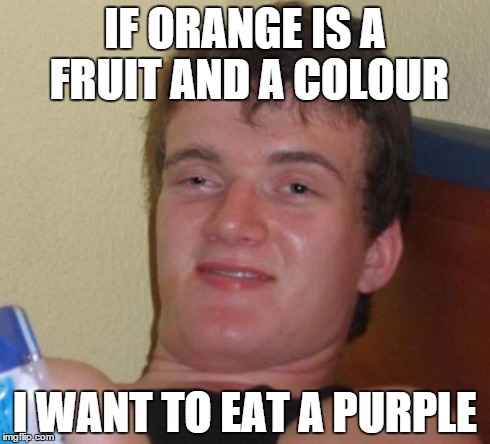 10 Guy | IF ORANGE IS A FRUIT AND A COLOUR I WANT TO EAT A PURPLE | image tagged in memes,10 guy | made w/ Imgflip meme maker