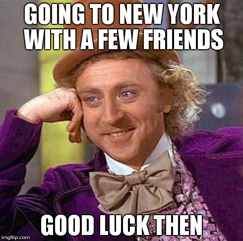 Creepy Condescending Wonka Meme | GOING TO NEW YORK WITH A FEW FRIENDS GOOD LUCK THEN | image tagged in memes,creepy condescending wonka | made w/ Imgflip meme maker