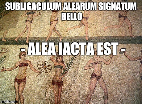 SUBLIGACULUM ALEARUM
SIGNATUM BELLO - ALEA IACTA EST - | made w/ Imgflip meme maker