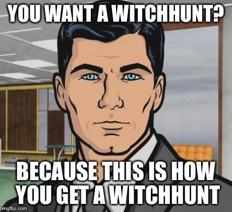 Archer Meme | YOU WANT A WITCHHUNT? BECAUSE THIS IS HOW YOU GET A WITCHHUNT | image tagged in memes,archer | made w/ Imgflip meme maker