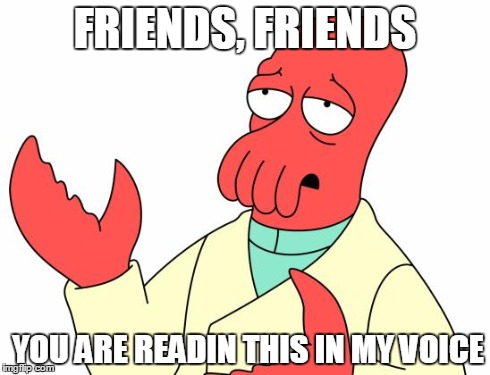 Futurama Zoidberg | FRIENDS, FRIENDS YOU ARE READIN THIS IN MY VOICE | image tagged in memes,futurama zoidberg | made w/ Imgflip meme maker