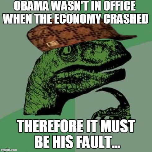 Philosoraptor | OBAMA WASN'T IN OFFICE WHEN THE ECONOMY CRASHED THEREFORE IT MUST BE HIS FAULT... | image tagged in memes,philosoraptor,scumbag | made w/ Imgflip meme maker