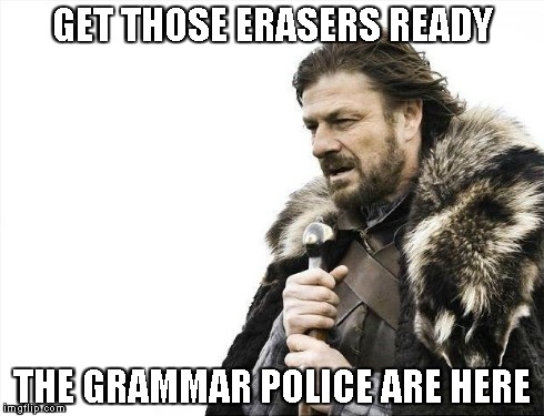 Brace Yourselves X is Coming Meme | GET THOSE ERASERS READY THE GRAMMAR POLICE ARE HERE | image tagged in memes,brace yourselves x is coming | made w/ Imgflip meme maker