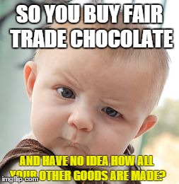 Skeptical Baby Meme | SO YOU BUY FAIR TRADE CHOCOLATE AND HAVE NO IDEA HOW ALL YOUR OTHER GOODS ARE MADE? | image tagged in memes,skeptical baby | made w/ Imgflip meme maker