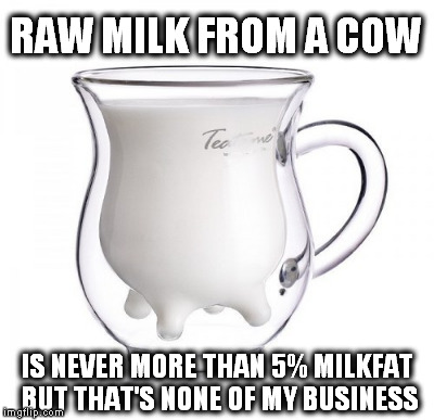 RAW MILK FROM A COW IS NEVER MORE THAN 5% MILKFAT BUT THAT'S NONE OF MY BUSINESS | made w/ Imgflip meme maker
