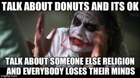 And everybody loses their minds | TALK ABOUT DONUTS AND ITS OK TALK ABOUT SOMEONE ELSE RELIGION AND EVERYBODY LOSES THEIR MINDS | image tagged in memes,and everybody loses their minds | made w/ Imgflip meme maker