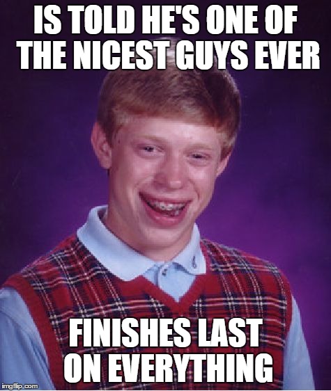 Bad Luck Brian | IS TOLD HE'S ONE OF THE NICEST GUYS EVER FINISHES LAST ON EVERYTHING | image tagged in memes,bad luck brian | made w/ Imgflip meme maker