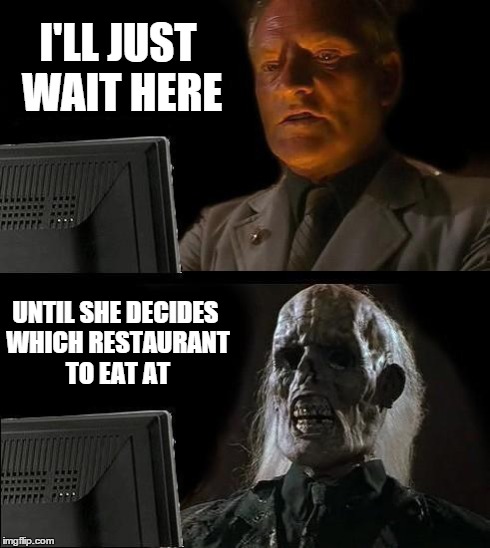 I'll Just Wait Here Meme | I'LL JUST WAIT HERE UNTIL SHE DECIDES WHICH RESTAURANT TO EAT AT | image tagged in memes,ill just wait here | made w/ Imgflip meme maker