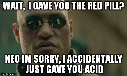 Matrix Morpheus | WAIT,  I GAVE YOU THE RED PILL? NEO IM SORRY, I ACCIDENTALLY JUST GAVE YOU ACID | image tagged in memes,matrix morpheus | made w/ Imgflip meme maker