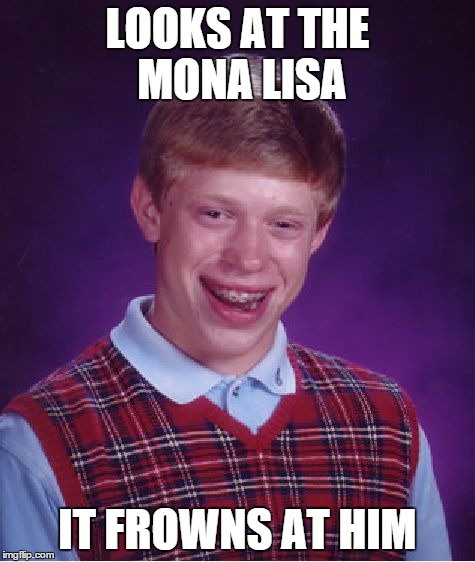 Bad Luck Brian Meme | LOOKS AT THE MONA LISA IT FROWNS AT HIM | image tagged in memes,bad luck brian | made w/ Imgflip meme maker