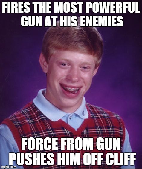 Bad Luck Brian | FIRES THE MOST POWERFUL GUN AT HIS ENEMIES FORCE FROM GUN PUSHES HIM OFF CLIFF | image tagged in memes,bad luck brian | made w/ Imgflip meme maker